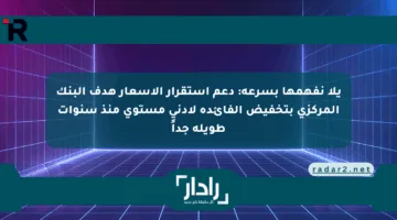يلا نفهمها بسرعة: دعم استقرار الأسعار هدف البنك المركزي بتخفيض الفائدة لأدنى مستوى منذ سنوات طويلة جداً